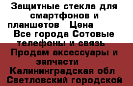 Защитные стекла для смартфонов и планшетов › Цена ­ 100 - Все города Сотовые телефоны и связь » Продам аксессуары и запчасти   . Калининградская обл.,Светловский городской округ 